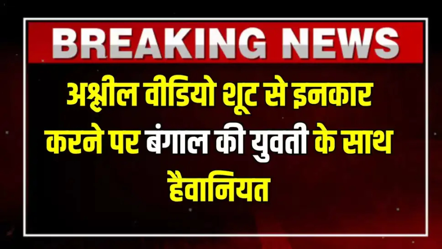 Bangal News : अश्लील वीडियो शूट से इनकार करने पर बंगाल की युवती के साथ हैवानियत, आरोपी आर्यन खान पर हुआ बड़ा एक्शन