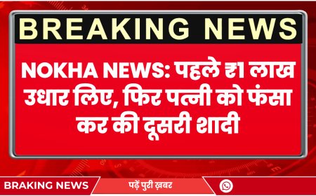 Nokha News: पहले ₹1 लाख उधार लिए, फिर पत्नी को फंसा कर की दूसरी शादी