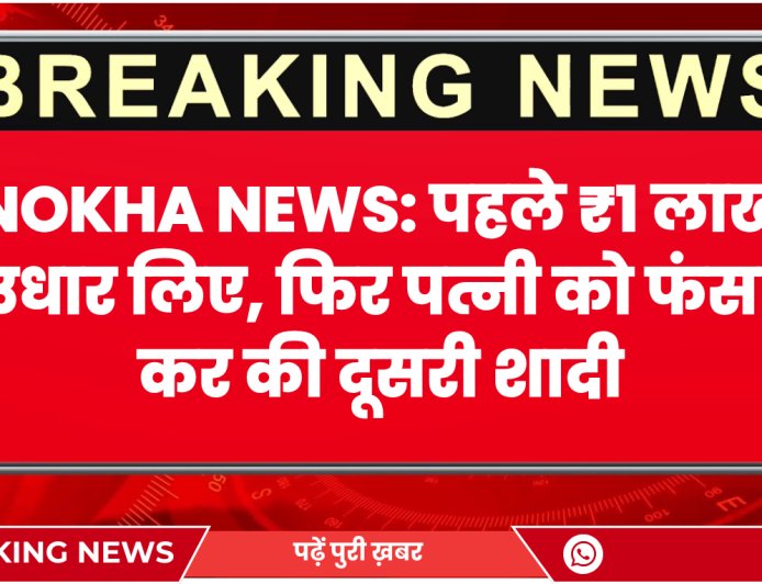 Nokha News: पहले ₹1 लाख उधार लिए, फिर पत्नी को फंसा कर की दूसरी शादी