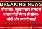 बीकानेर : मुक्ताप्रसाद नगर में अज्ञात चोरों ने घर से सोना-चांदी और नकदी उड़ाई