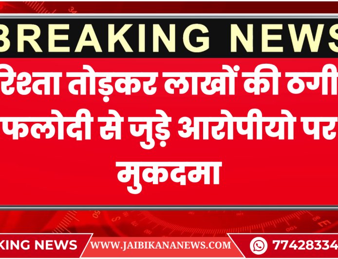 बीकानेर: रिश्ता तोड़कर लाखों की ठगी, फलोदी से जुड़े आरोपीयो पर मुकदमा