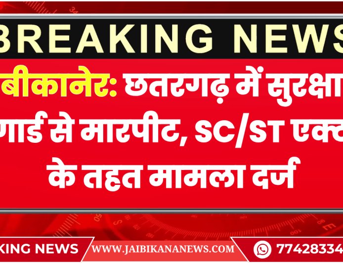बीकानेर: छतरगढ़ में सुरक्षा गार्ड से मारपीट, SC/ST एक्ट के तहत मामला दर्ज