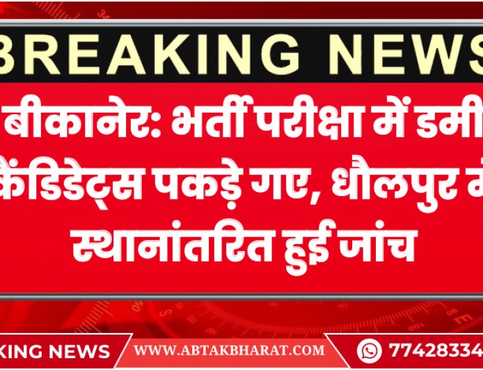 बीकानेर: भर्ती परीक्षा में डमी कैंडिडेट्स पकड़े गए, धौलपुर में स्थानांतरित हुई जांच