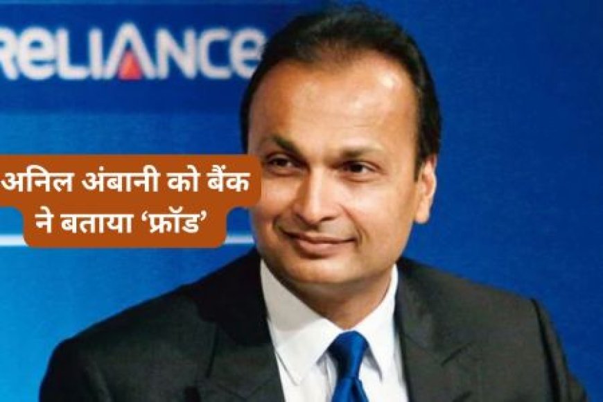 Anil Ambani और RCom को इस सरकारी बैंक ने घोषित किया ‘फ्रॉड’, जानिए क्या है मामला
