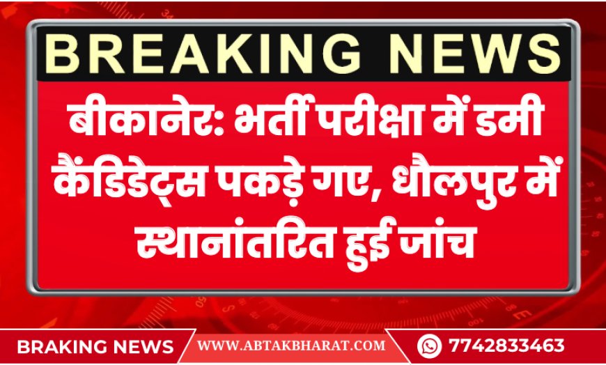बीकानेर: भर्ती परीक्षा में डमी कैंडिडेट्स पकड़े गए, धौलपुर में स्थानांतरित हुई जांच