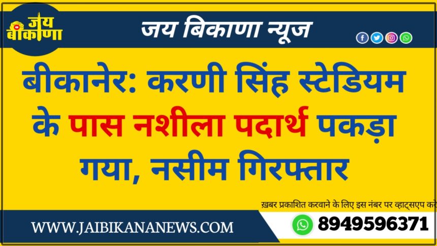 बीकानेर न्यूज़: करणी सिंह स्टेडियम के पास नशीला पदार्थ पकड़ा गया, नसीम गिरफ्तार